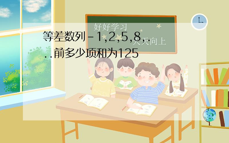 等差数列-1,2,5,8,...前多少项和为125