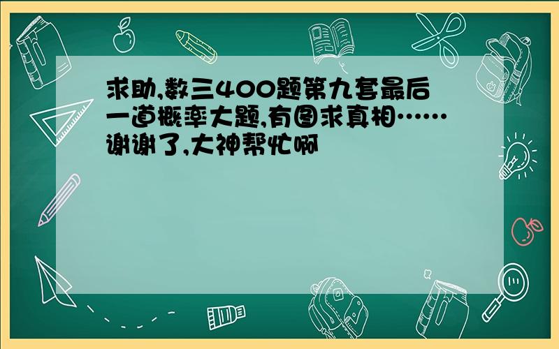 求助,数三400题第九套最后一道概率大题,有图求真相……谢谢了,大神帮忙啊