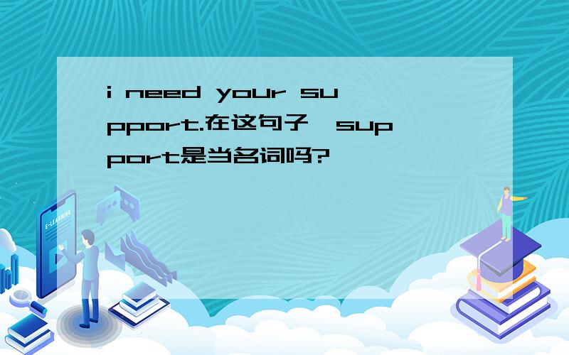 i need your support.在这句子裏support是当名词吗?