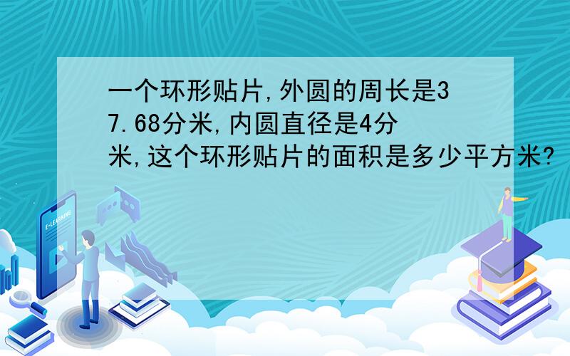 一个环形贴片,外圆的周长是37.68分米,内圆直径是4分米,这个环形贴片的面积是多少平方米?