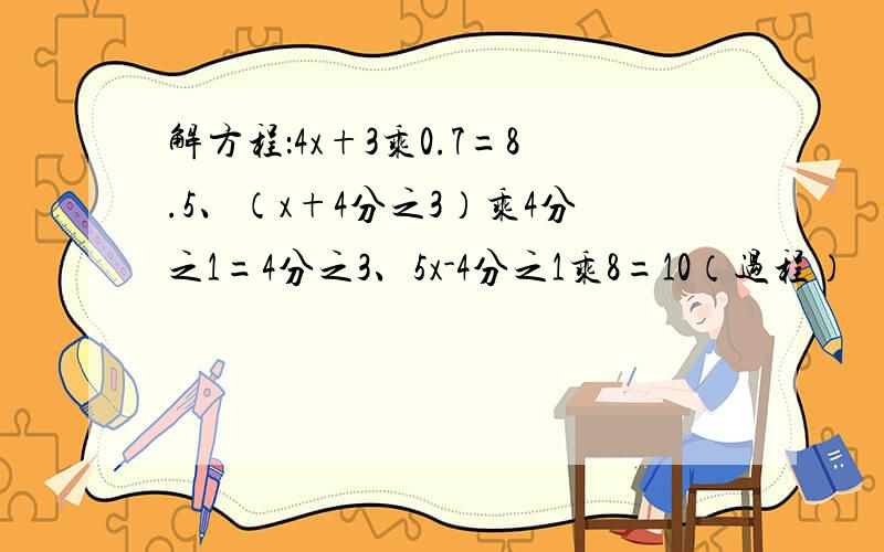 解方程：4x+3乘0.7=8.5、（x+4分之3）乘4分之1=4分之3、5x-4分之1乘8=10（过程）