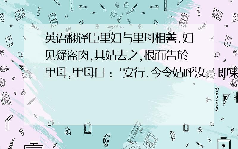 英语翻译臣里妇与里母相善.妇见疑盗肉,其姑去之,恨而告於里母,里母曰：‘安行.今令姑呼汝.’即束蕴请火去妇之家,曰：‘吾