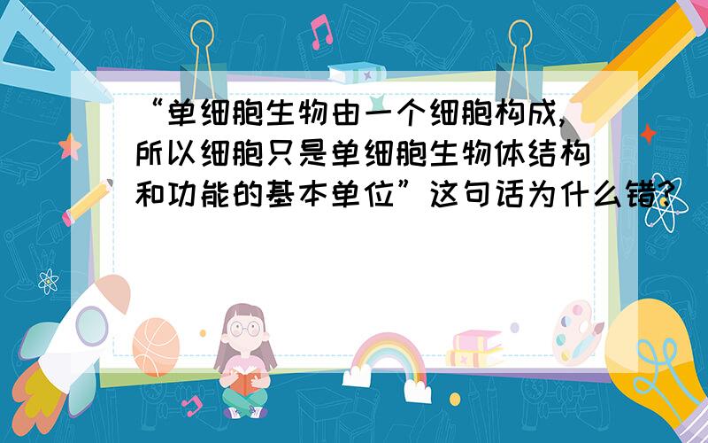 “单细胞生物由一个细胞构成,所以细胞只是单细胞生物体结构和功能的基本单位”这句话为什么错?