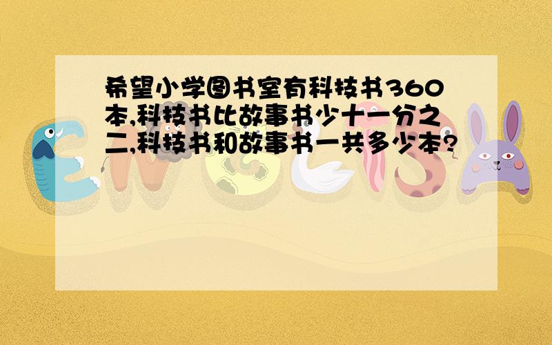 希望小学图书室有科技书360本,科技书比故事书少十一分之二,科技书和故事书一共多少本?