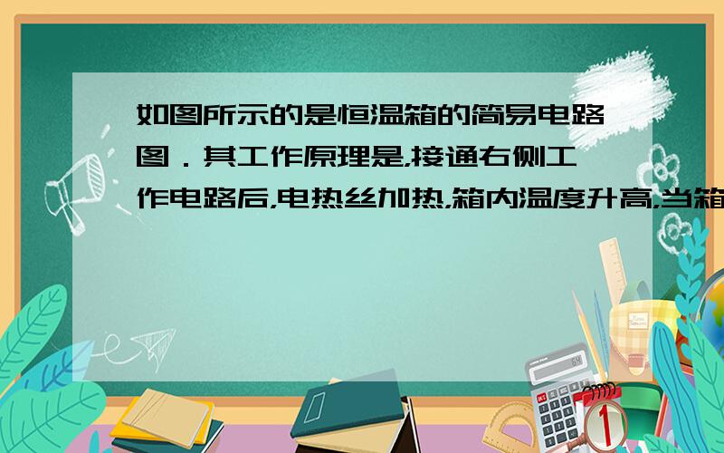 如图所示的是恒温箱的简易电路图．其工作原理是，接通右侧工作电路后，电热丝加热，箱内温度升高，当箱内温度达到温度计金属丝A