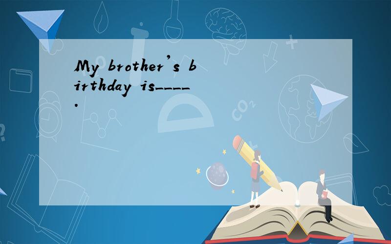 My brother's birthday is____.