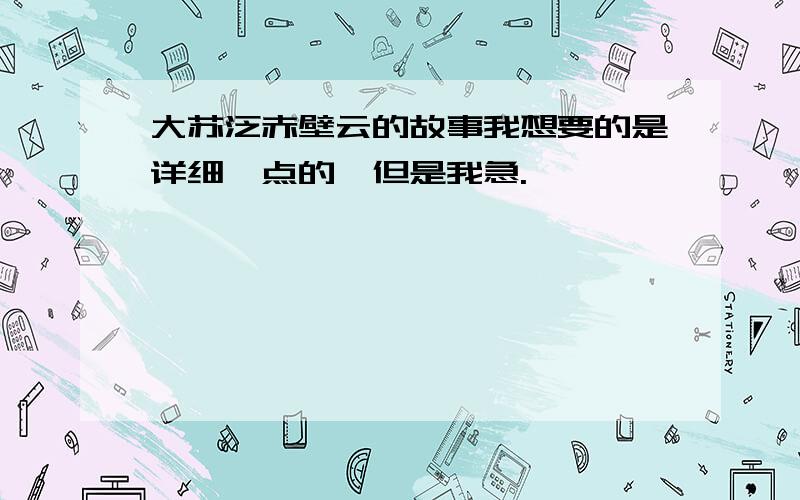 大苏泛赤壁云的故事我想要的是详细一点的,但是我急.