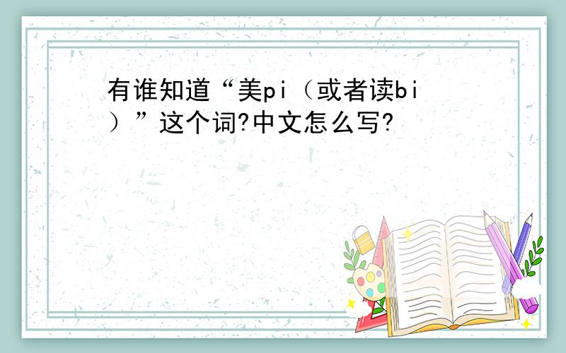 有谁知道“美pi（或者读bi）”这个词?中文怎么写?