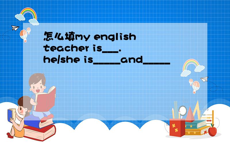 怎么填my english teacher is___.he/she is_____and_____