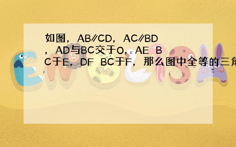 如图，AB∥CD，AC∥BD，AD与BC交于O，AE⊥BC于E，DF⊥BC于F，那么图中全等的三角形有（　　）