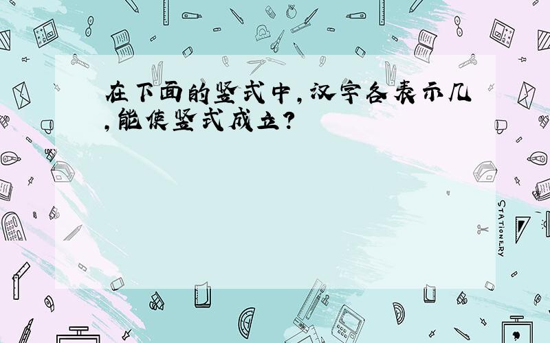 在下面的竖式中,汉字各表示几,能使竖式成立?