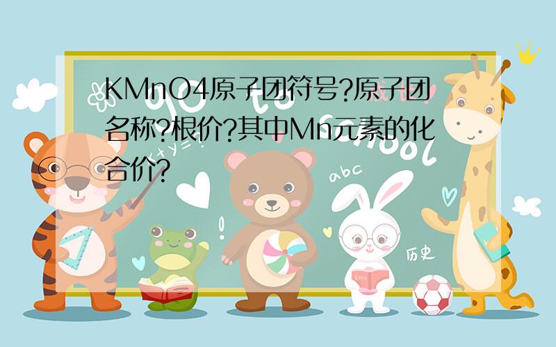 KMnO4原子团符号?原子团名称?根价?其中Mn元素的化合价?