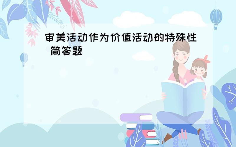 审美活动作为价值活动的特殊性 简答题