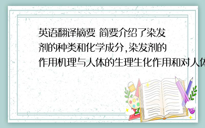 英语翻译摘要 简要介绍了染发剂的种类和化学成分,染发剂的作用机理与人体的生理生化作用和对人体的危害.及其提出该怎么样降低