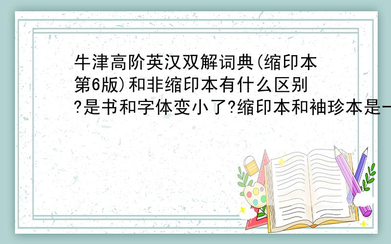 牛津高阶英汉双解词典(缩印本第6版)和非缩印本有什么区别?是书和字体变小了?缩印本和袖珍本是一个意思吗?