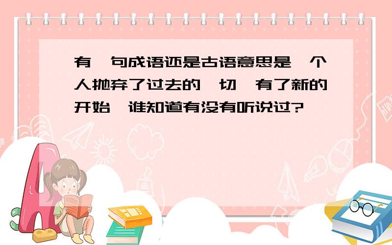 有一句成语还是古语意思是一个人抛弃了过去的一切,有了新的开始,谁知道有没有听说过?