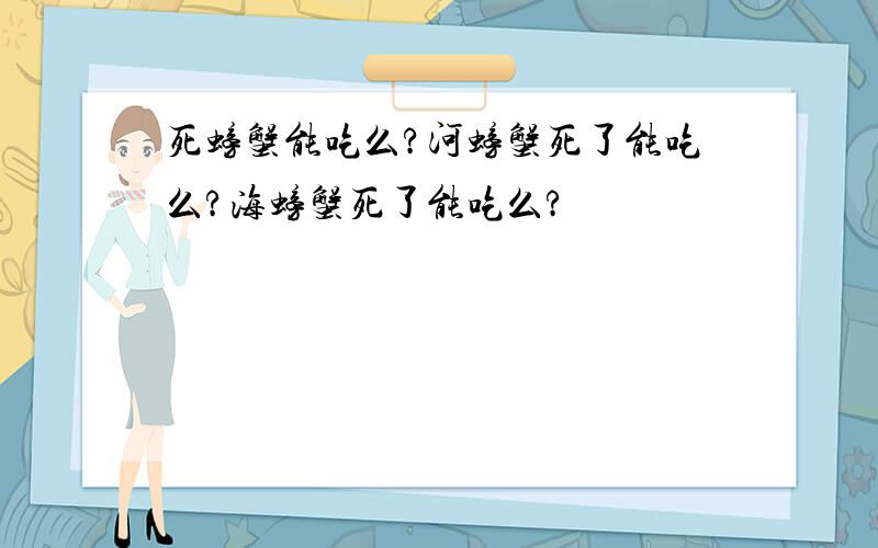 死螃蟹能吃么?河螃蟹死了能吃么?海螃蟹死了能吃么?