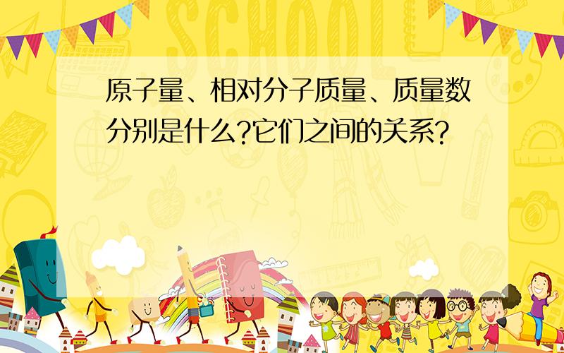 原子量、相对分子质量、质量数分别是什么?它们之间的关系?