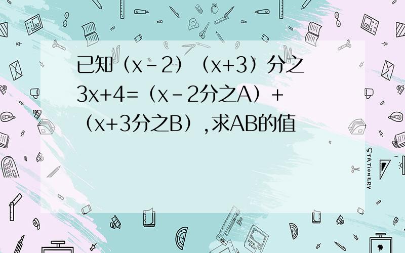 已知（x-2）（x+3）分之3x+4=（x-2分之A）+（x+3分之B）,求AB的值