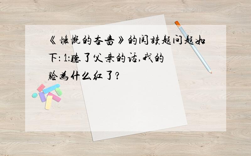 《慷慨的吝啬》的阅读题问题如下： 1：听了父亲的话,我的脸为什么红了?