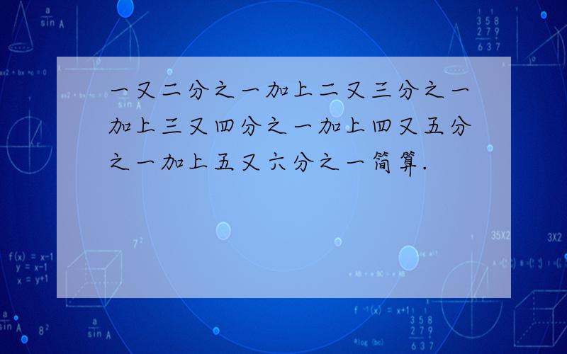 一又二分之一加上二又三分之一加上三又四分之一加上四又五分之一加上五又六分之一简算.