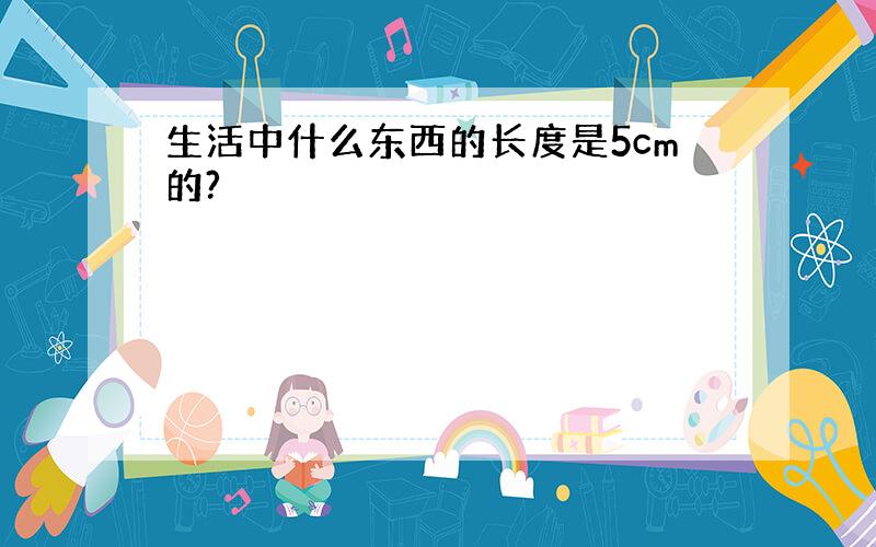 生活中什么东西的长度是5cm的?