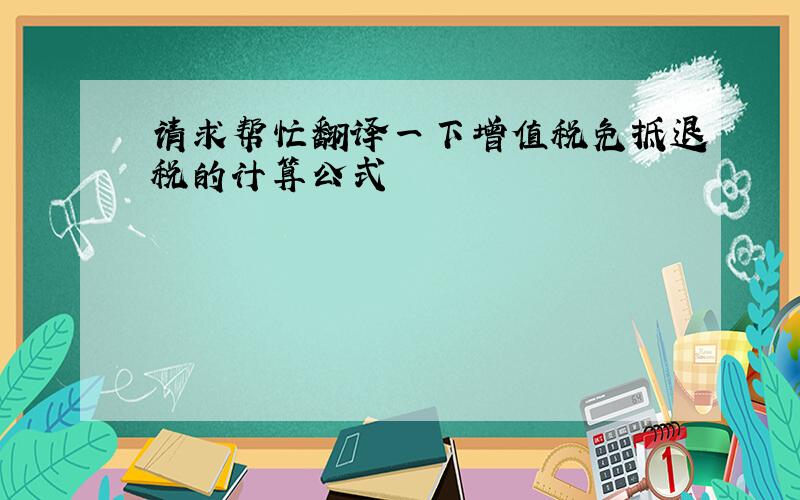 请求帮忙翻译一下增值税免抵退税的计算公式