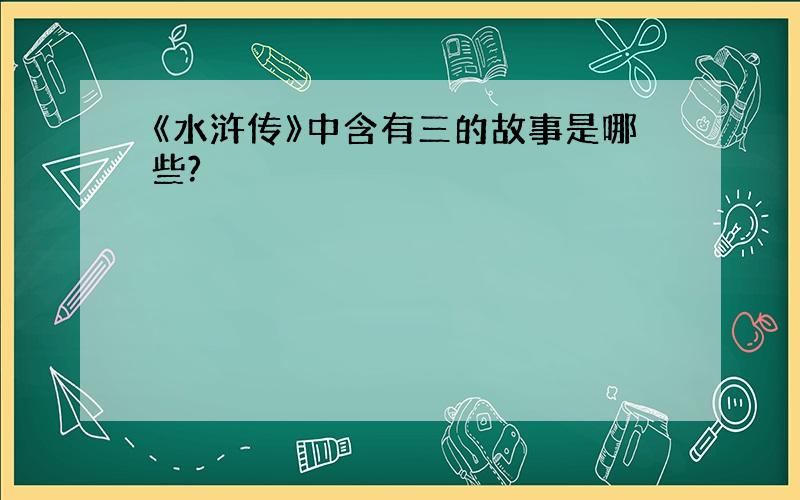 《水浒传》中含有三的故事是哪些?