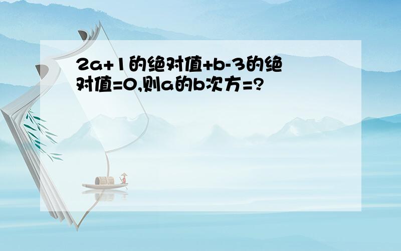 2a+1的绝对值+b-3的绝对值=0,则a的b次方=?