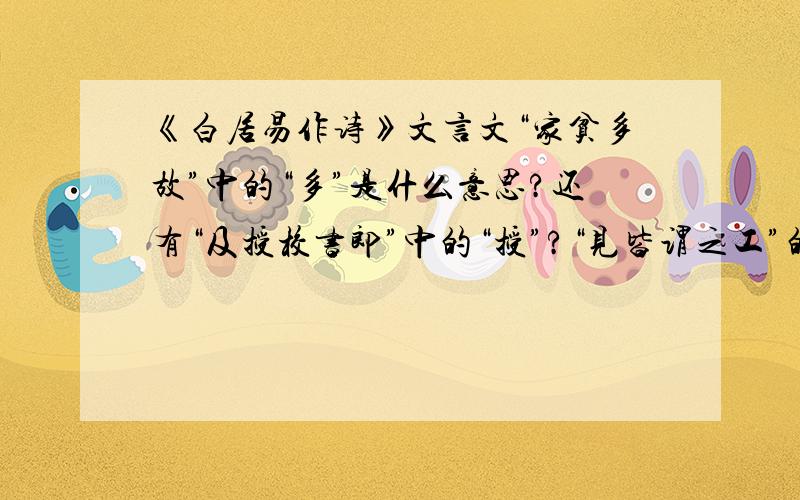 《白居易作诗》文言文“家贫多故”中的“多”是什么意思?还有“及授校书郎”中的“授”?“见皆谓之工”的“谓”?“未窥作者之