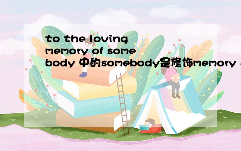 to the loving memory of somebody 中的somebody是修饰memory 还是修饰the