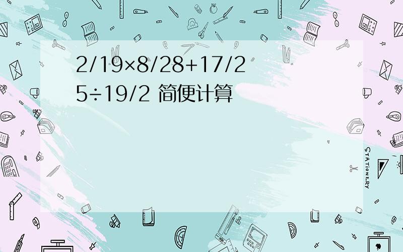 2/19×8/28+17/25÷19/2 简便计算