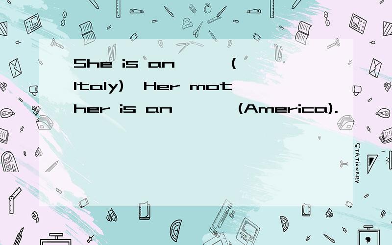 She is an < >(Italy),Her mother is an < > (America).