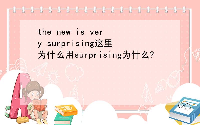 the new is very surprising这里为什么用surprising为什么?