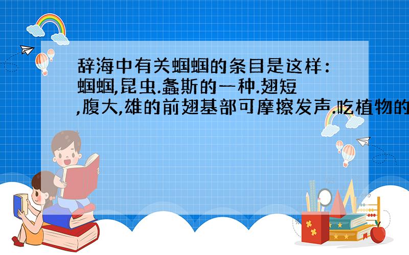 辞海中有关蝈蝈的条目是这样：蝈蝈,昆虫.螽斯的一种.翅短,腹大,雄的前翅基部可摩擦发声.吃植物的