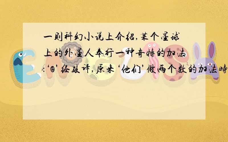 一则科幻小说上介绍,某个星球上的外星人奉行一种奇特的加法：‘@’经破译,原来‘他们’做两个数的加法时,相当于我们先分别取