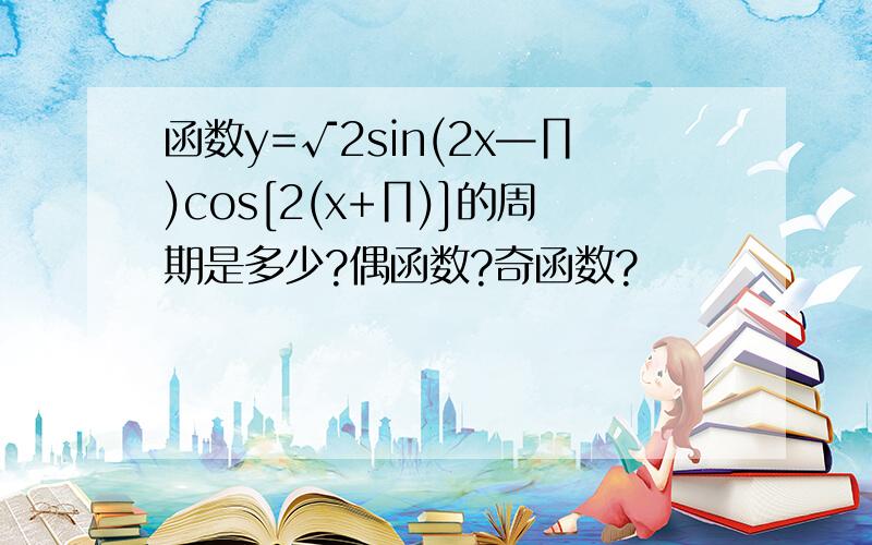 函数y=√2sin(2x—∏)cos[2(x+∏)]的周期是多少?偶函数?奇函数?