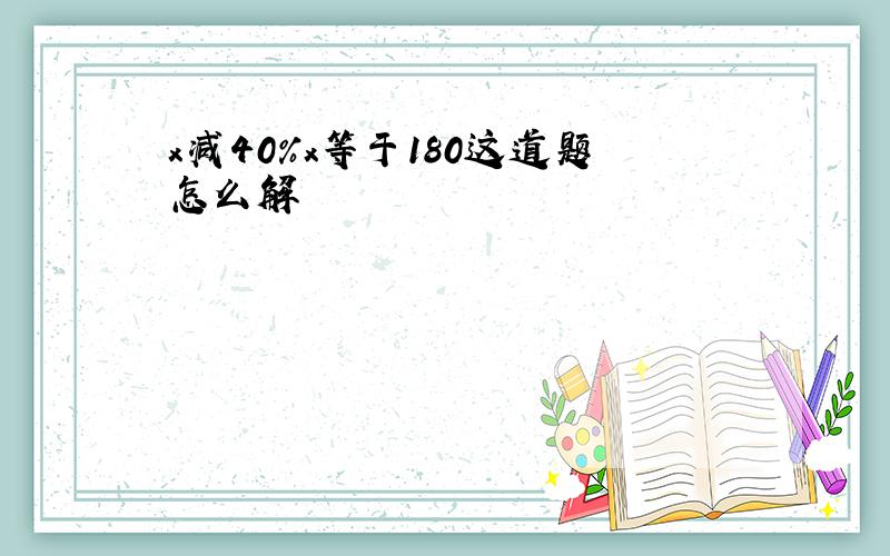 x减40%x等于180这道题怎么解