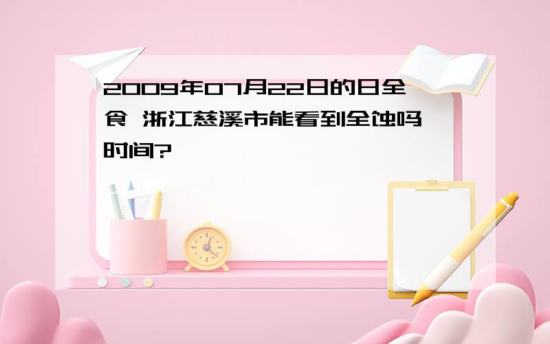 2009年07月22日的日全食 浙江慈溪市能看到全蚀吗,时间?