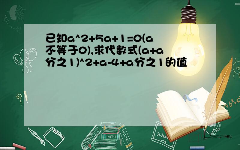 已知a^2+5a+1=0(a不等于0),求代数式(a+a分之1)^2+a-4+a分之1的值