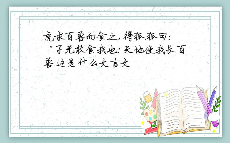 虎求百兽而食之,得狐.狐曰：“子无敢食我也!天地使我长百兽.这是什么文言文