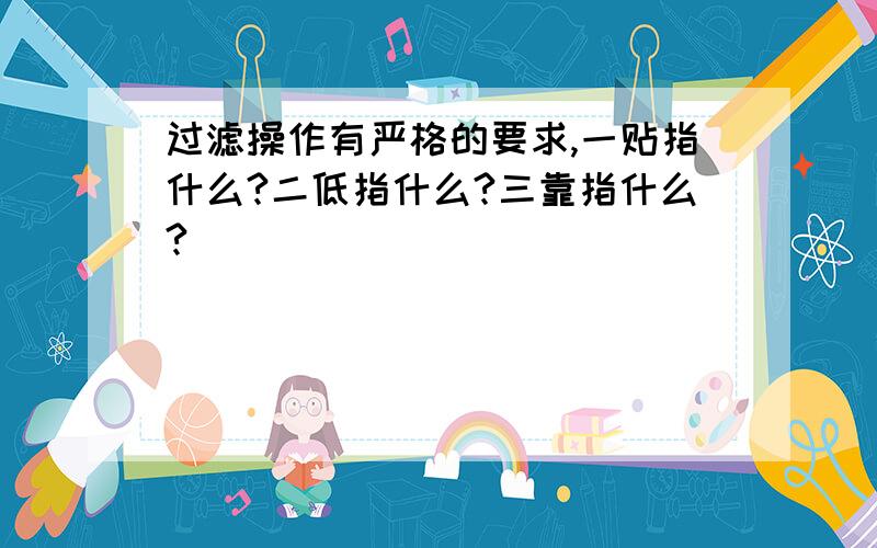 过滤操作有严格的要求,一贴指什么?二低指什么?三靠指什么?