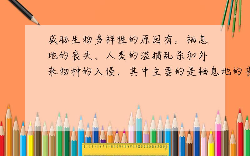 威胁生物多样性的原因有：栖息地的丧失、人类的滥捕乱杀和外来物种的入侵．其中主要的是栖息地的丧失．大熊猫作为我国的一个濒