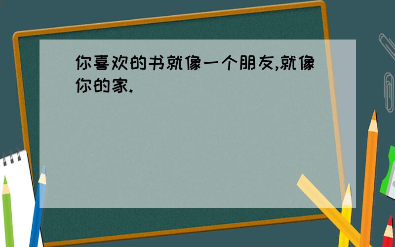 你喜欢的书就像一个朋友,就像你的家.