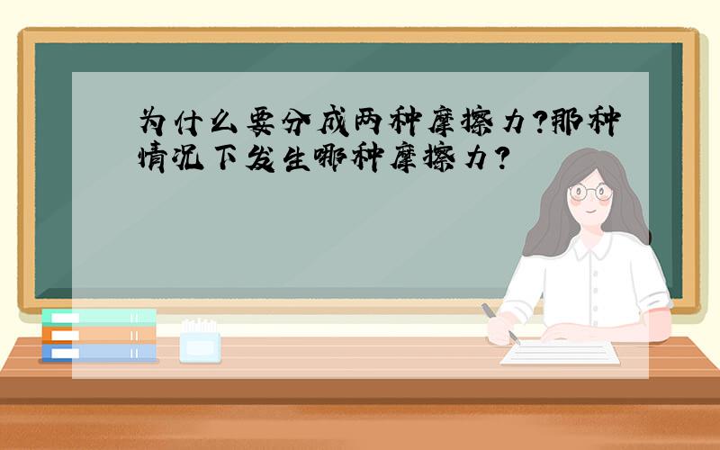 为什么要分成两种摩擦力?那种情况下发生哪种摩擦力?