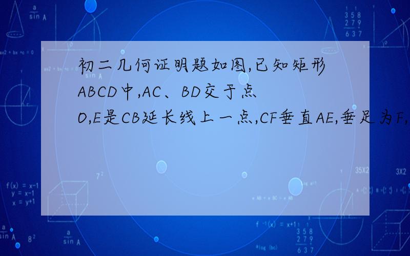 初二几何证明题如图,已知矩形ABCD中,AC、BD交于点O,E是CB延长线上一点,CF垂直AE,垂足为F,求证：DF垂直