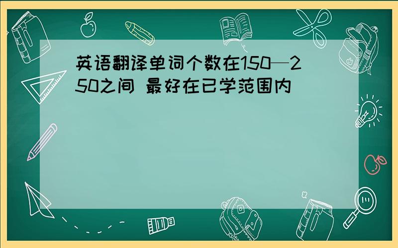 英语翻译单词个数在150—250之间 最好在已学范围内