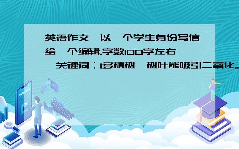 英语作文,以一个学生身份写信给一个编辑.字数100字左右,关键词：1多植树,树叶能吸引二氧化...