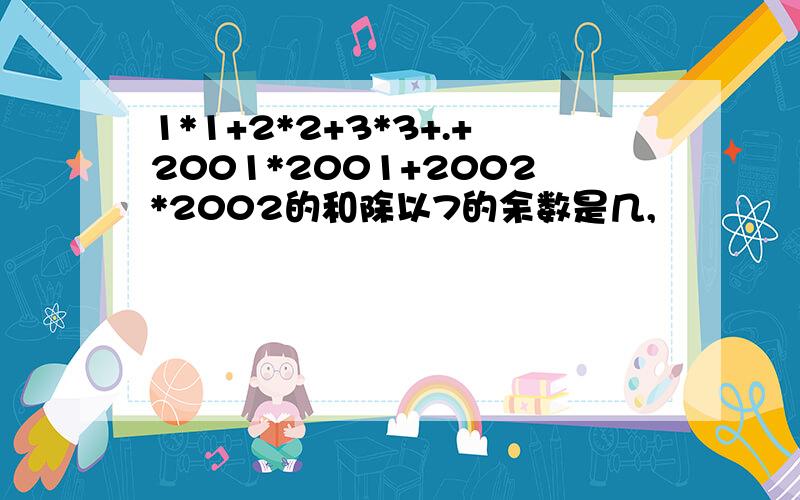 1*1+2*2+3*3+.+2001*2001+2002*2002的和除以7的余数是几,