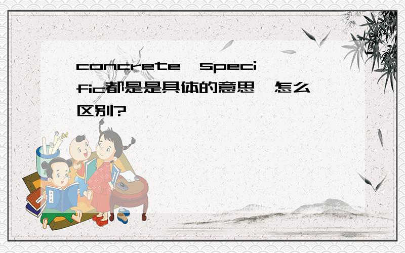 concrete,specific都是是具体的意思,怎么区别?